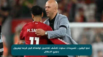 نحو اليقين.. تصريحات سلوت تكشف تفاصيل توقعاته قبل قرعة ليفربول بدوري الأبطال